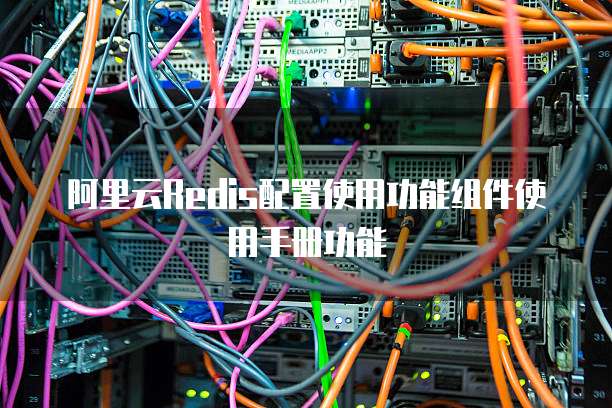 阿里云Redis配置使用功能组件使用手册功能