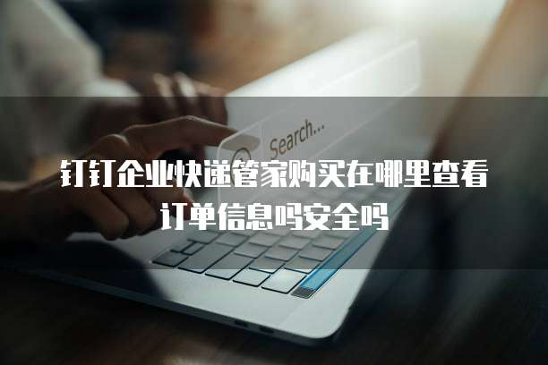 钉钉企业快递管家购买在哪里查看订单信息吗安全吗