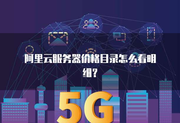 阿里云服务器价格目录怎么看明细?