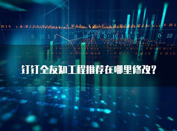 钉钉仝友知工程推荐在哪里修改？