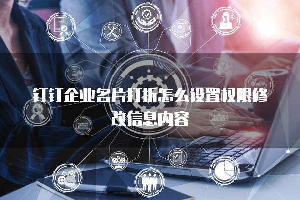 钉钉企业名片打折怎么设置权限修改信息内容