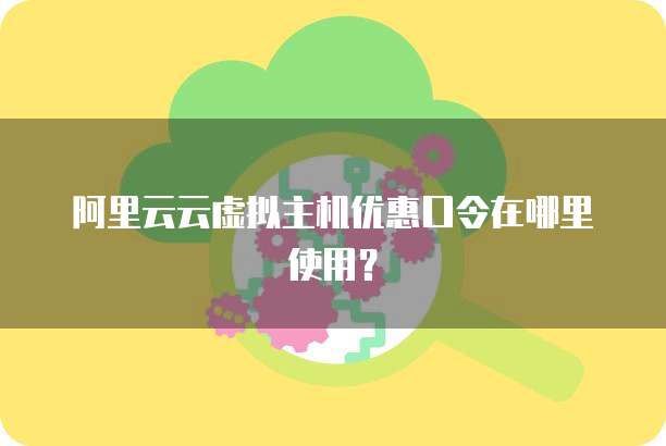 阿里云云虚拟主机优惠口令在哪里使用?