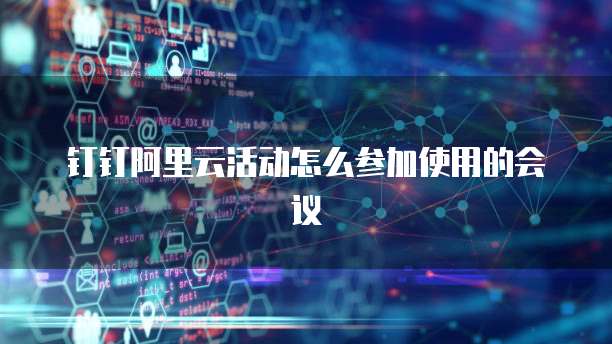 钉钉阿里云活动怎么参加使用的会议