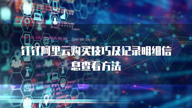 钉钉阿里云购买技巧及记录明细信息查看方法