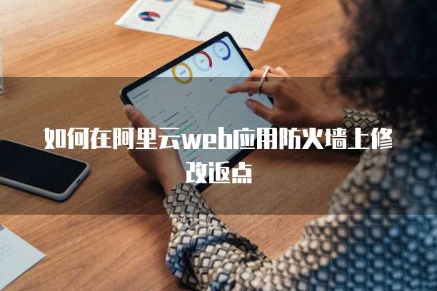 如何在阿里云web应用防火墙上修改返点