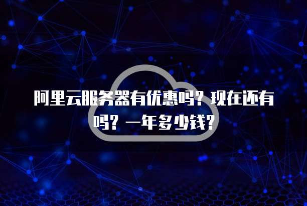 阿里云服务器有优惠吗?现在还有吗?一年多少钱?