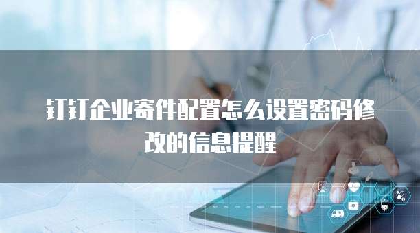 钉钉企业寄件配置怎么设置密码修改的信息提醒