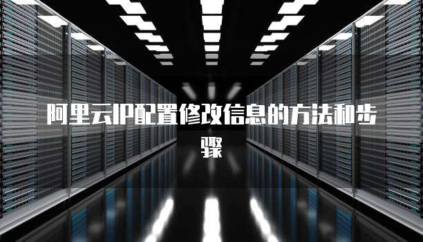 阿里云IP配置修改信息的方法和步骤