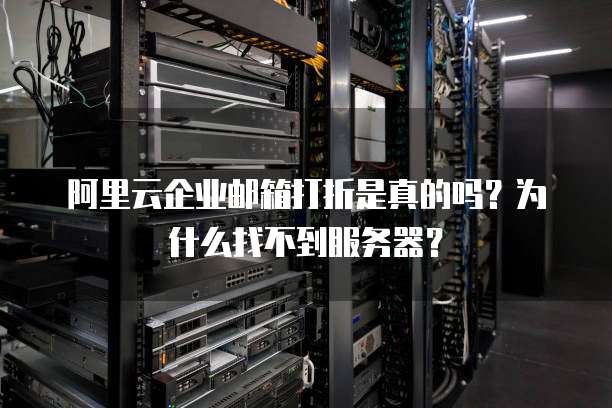 阿里云企业邮箱打折是真的吗?为什么找不到服务器?