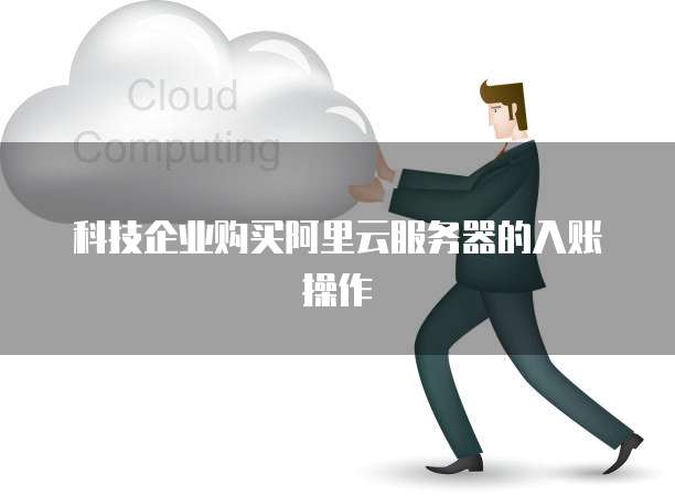 科技企业购买阿里云服务器的入账操作