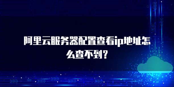  阿里云服务器配置查看ip地址怎么查不到？