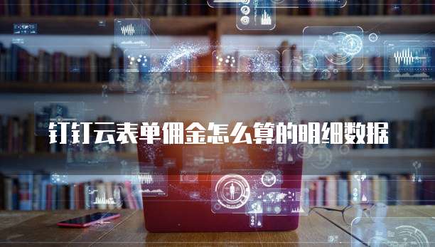 钉钉云表单佣金怎么算的明细数据