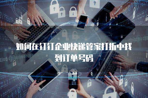 如何在钉钉企业快递管家打折中找到订单号码