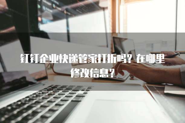 钉钉企业快递管家打折吗?在哪里修改信息?