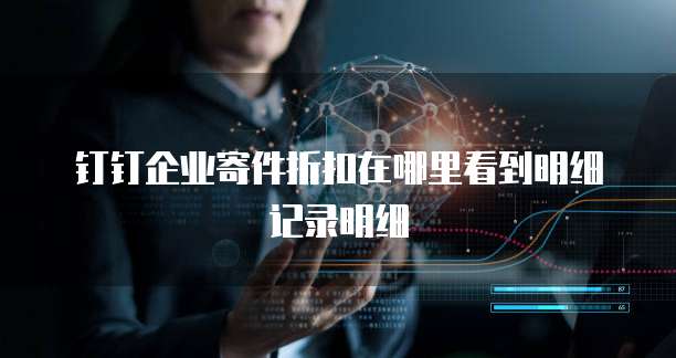 钉钉企业寄件折扣在哪里看到明细记录明细