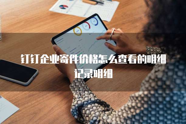 钉钉企业寄件价格怎么查看的明细记录明细