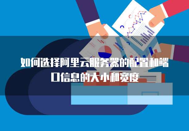如何选择阿里云服务器的配置和端口信息的大小和宽度