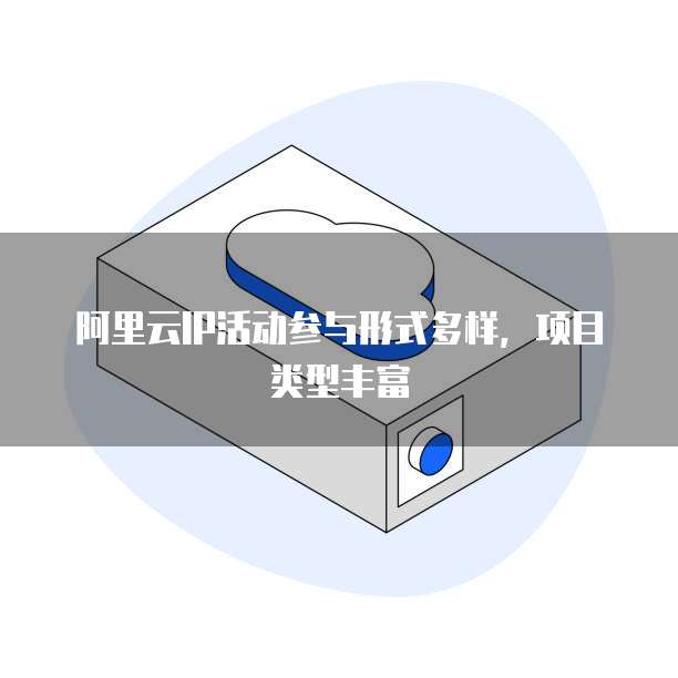 阿里云IP活动参与形式多样，项目类型丰富