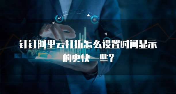 钉钉阿里云打折怎么设置时间显示的更快一些?
