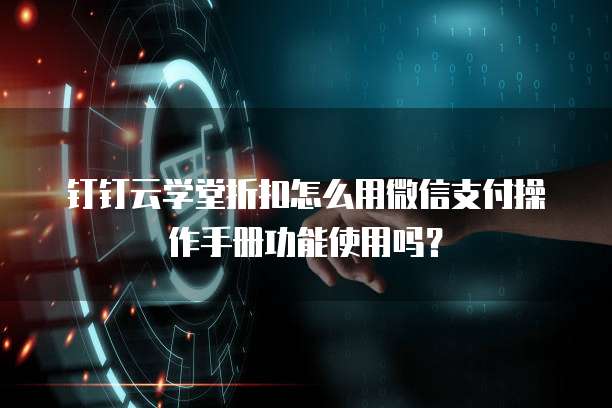 钉钉云学堂折扣怎么用微信支付操作手册功能使用吗?