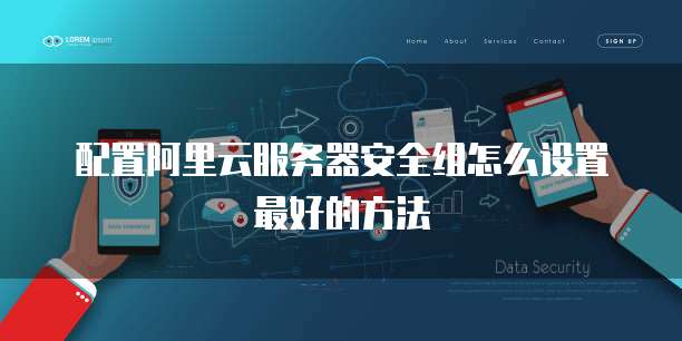 配置阿里云服务器安全组怎么设置最好的方法