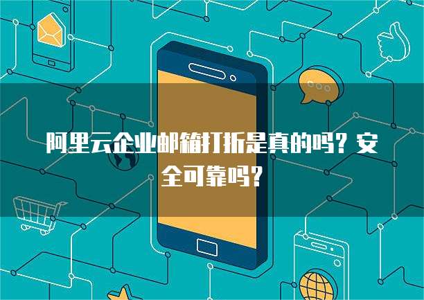 阿里云企业邮箱打折是真的吗?安全可靠吗?