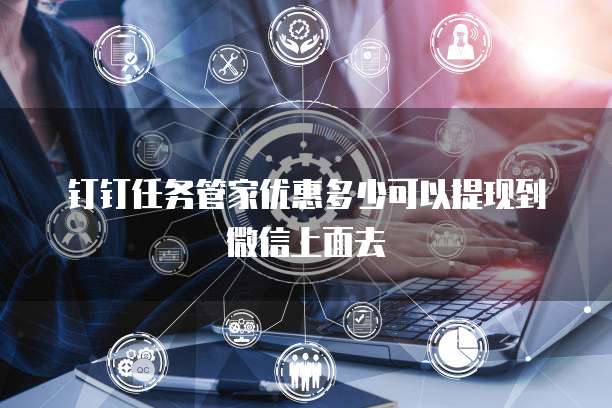 钉钉任务管家优惠多少可以提现到微信上面去