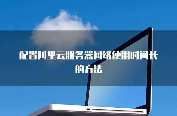 配置阿里云服务器网络使用时间长的方法