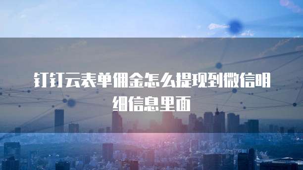 钉钉云表单佣金怎么提现到微信明细信息里面