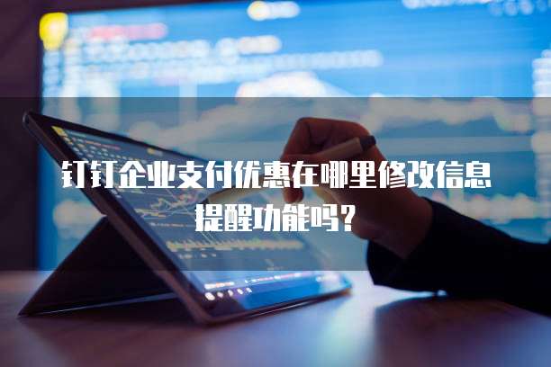钉钉企业支付优惠在哪里修改信息提醒功能吗?