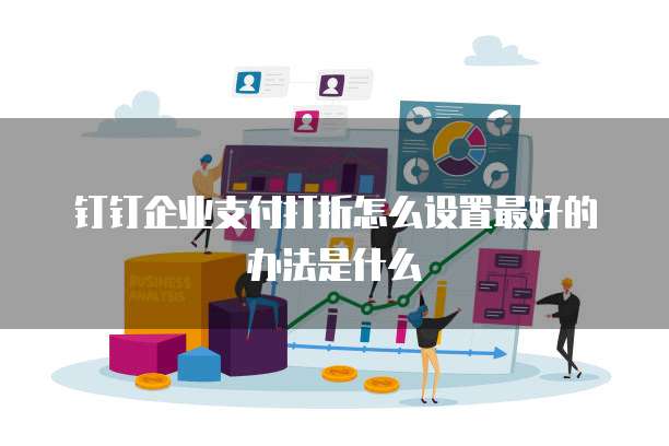 钉钉企业支付打折怎么设置最好的办法是什么