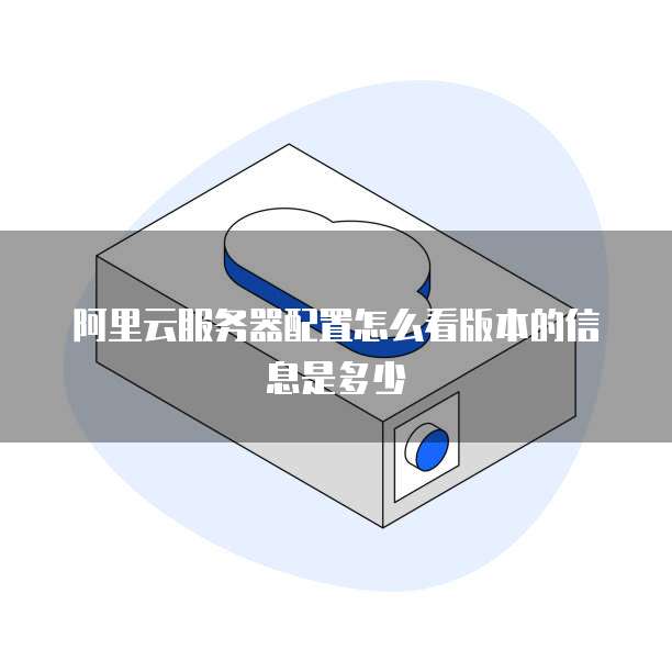 阿里云服务器配置怎么看版本的信息是多少
