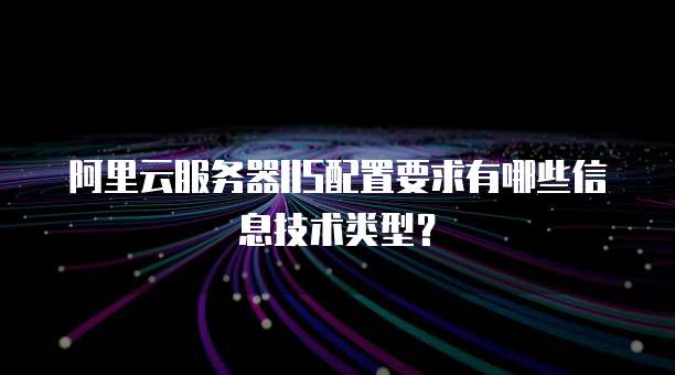 阿里云服务器IIS配置要求有哪些信息技术类型?