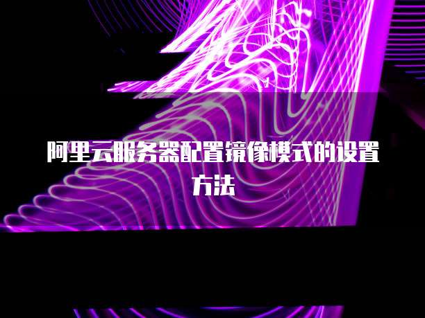 阿里云服务器配置镜像模式的设置方法