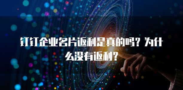 钉钉企业名片返利是真的吗?为什么没有返利?