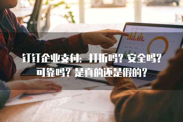 钉钉企业支付:打折吗?安全吗?可靠吗?是真的还是假的?