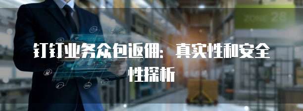 钉钉业务众包返佣:真实性和安全性探析