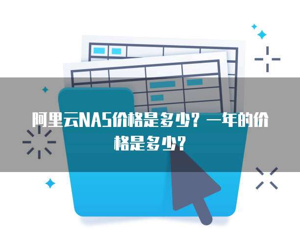 阿里云NAS价格是多少?一年的价格是多少?