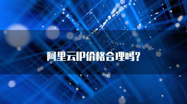 阿里云IP价格合理吗?