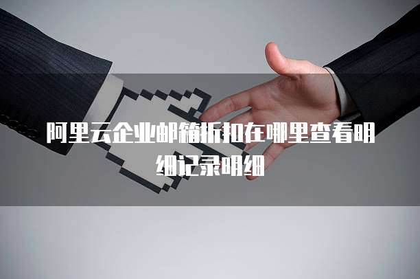 阿里云企业邮箱折扣在哪里查看明细记录明细