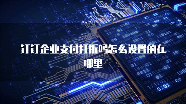 钉钉企业支付打折吗怎么设置的在哪里