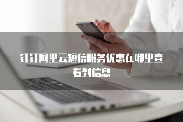 钉钉阿里云短信服务优惠在哪里查看到信息