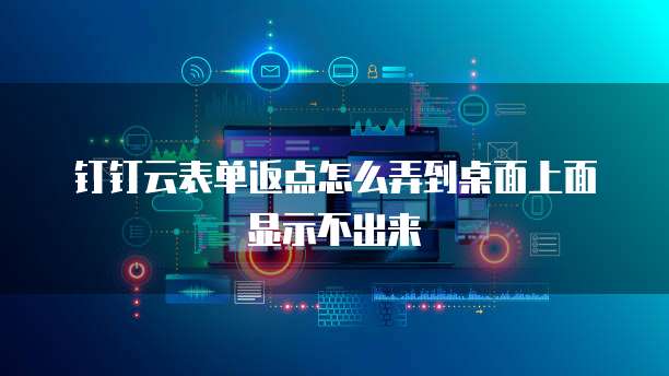 钉钉云表单返点怎么弄到桌面上面显示不出来