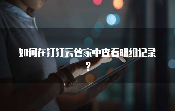 如何在钉钉云管家中查看明细记录?