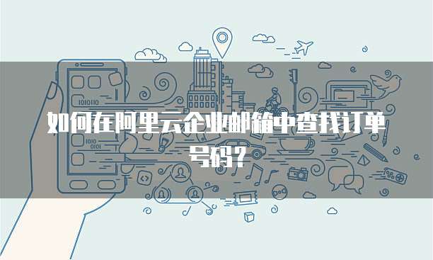 如何在阿里云企业邮箱中查找订单号码?