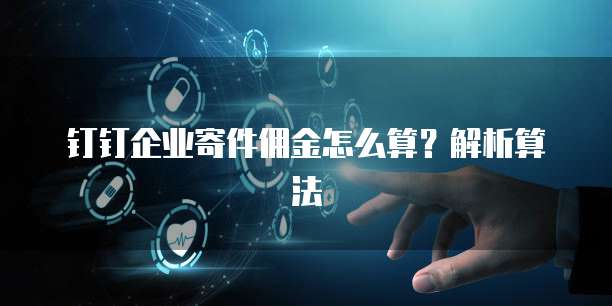 钉钉企业寄件佣金怎么算?解析算法