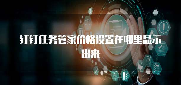钉钉任务管家价格设置在哪里显示出来