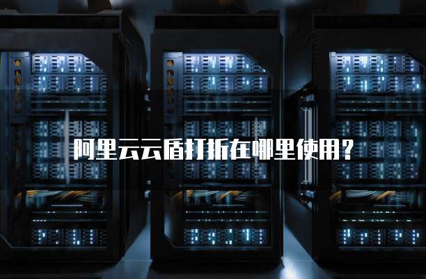 阿里云云盾打折在哪里使用?