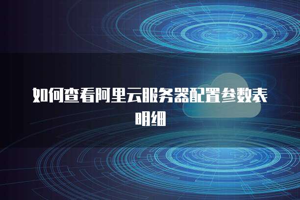 如何查看阿里云服务器配置参数表明细