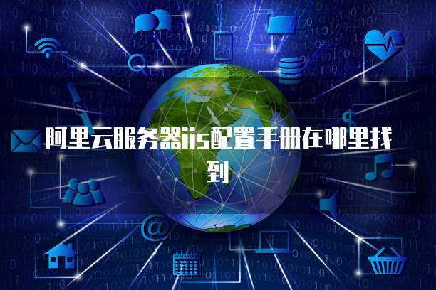 阿里云服务器iis配置手册在哪里找到